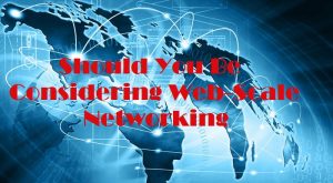 Should You Be Considering Web-Scale Networking?